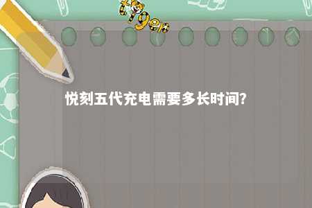 悦刻五代充电需要多长时间？ 